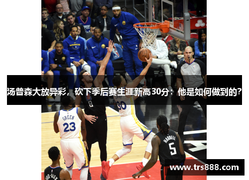 汤普森大放异彩，砍下季后赛生涯新高30分：他是如何做到的？