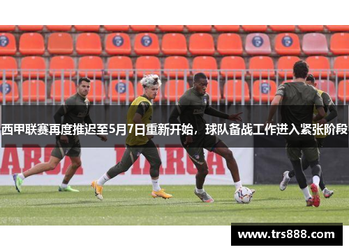 西甲联赛再度推迟至5月7日重新开始，球队备战工作进入紧张阶段